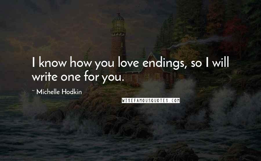 Michelle Hodkin Quotes: I know how you love endings, so I will write one for you.