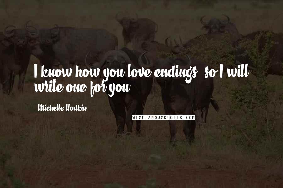 Michelle Hodkin Quotes: I know how you love endings, so I will write one for you.