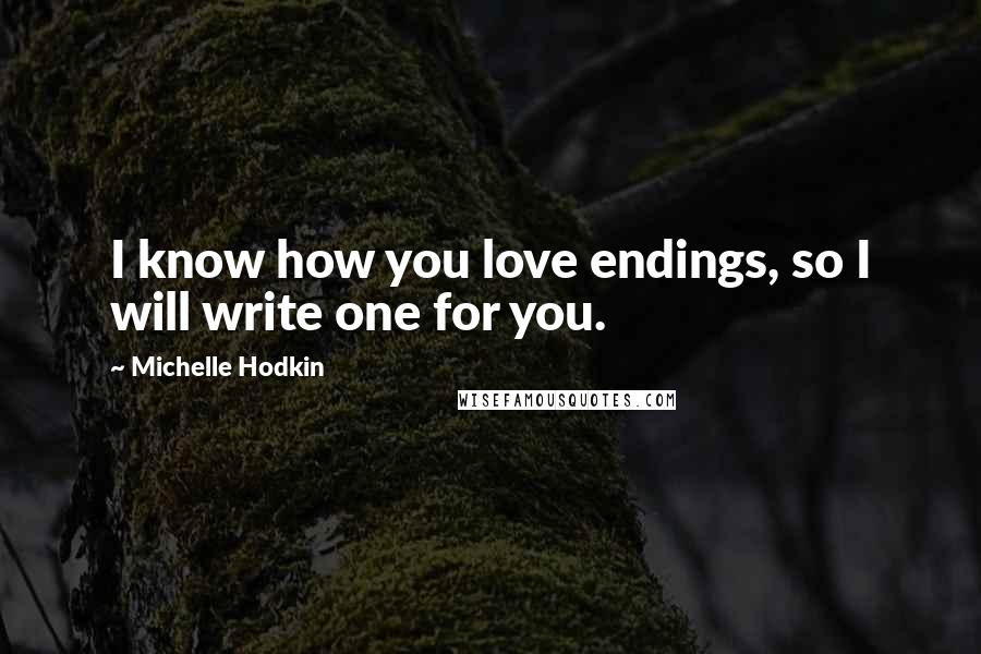 Michelle Hodkin Quotes: I know how you love endings, so I will write one for you.
