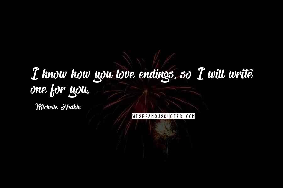 Michelle Hodkin Quotes: I know how you love endings, so I will write one for you.
