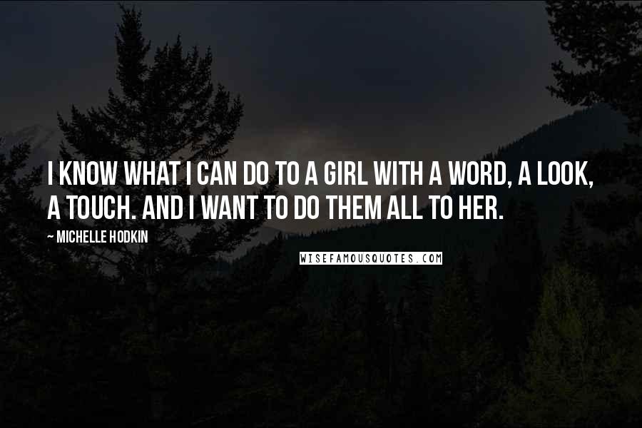 Michelle Hodkin Quotes: I know what I can do to a girl with a word, a look, a touch. And I want to do them all to her.