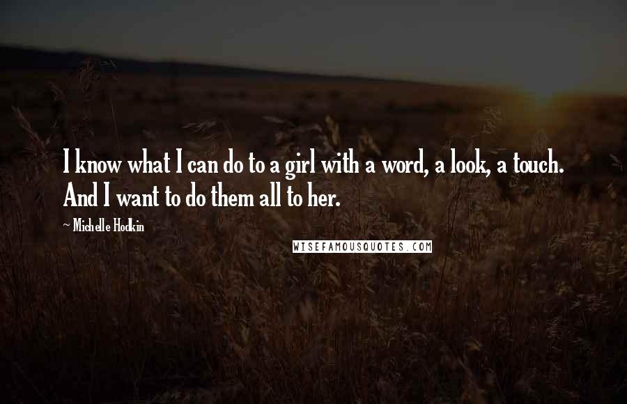 Michelle Hodkin Quotes: I know what I can do to a girl with a word, a look, a touch. And I want to do them all to her.