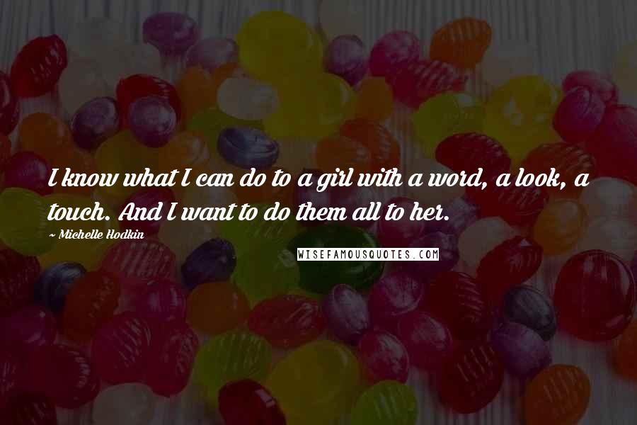 Michelle Hodkin Quotes: I know what I can do to a girl with a word, a look, a touch. And I want to do them all to her.