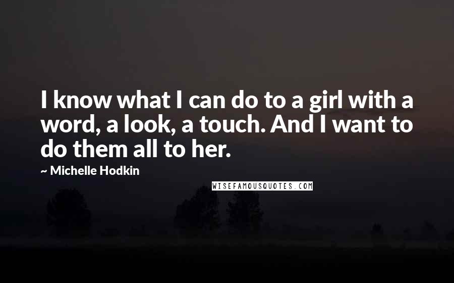 Michelle Hodkin Quotes: I know what I can do to a girl with a word, a look, a touch. And I want to do them all to her.
