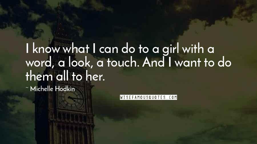 Michelle Hodkin Quotes: I know what I can do to a girl with a word, a look, a touch. And I want to do them all to her.