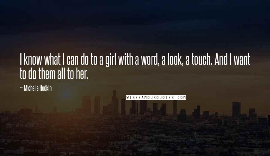 Michelle Hodkin Quotes: I know what I can do to a girl with a word, a look, a touch. And I want to do them all to her.