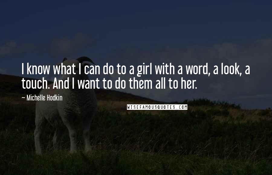Michelle Hodkin Quotes: I know what I can do to a girl with a word, a look, a touch. And I want to do them all to her.