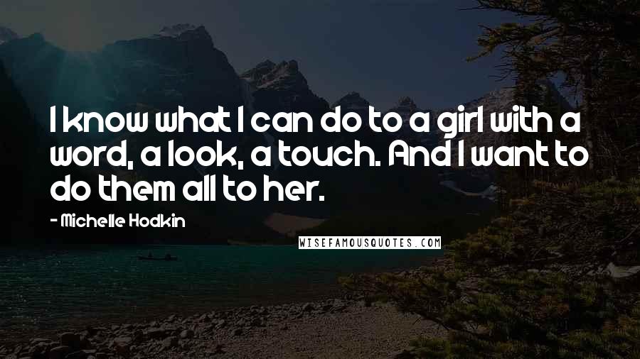 Michelle Hodkin Quotes: I know what I can do to a girl with a word, a look, a touch. And I want to do them all to her.
