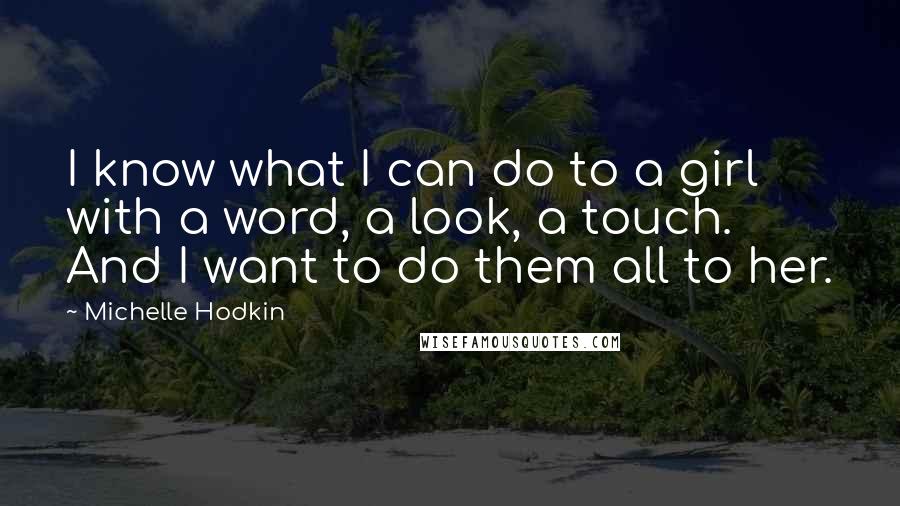 Michelle Hodkin Quotes: I know what I can do to a girl with a word, a look, a touch. And I want to do them all to her.