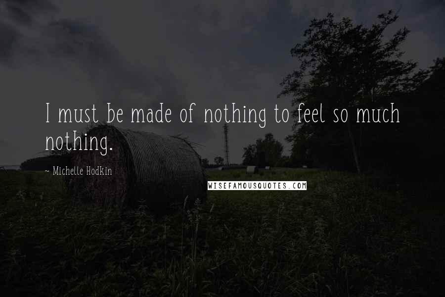 Michelle Hodkin Quotes: I must be made of nothing to feel so much nothing.