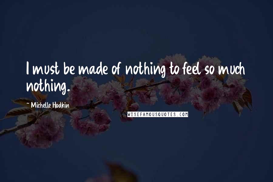 Michelle Hodkin Quotes: I must be made of nothing to feel so much nothing.