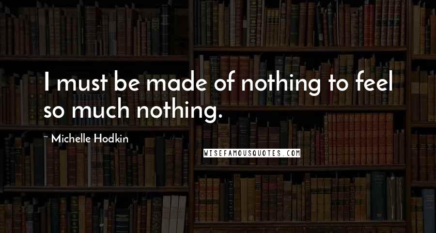 Michelle Hodkin Quotes: I must be made of nothing to feel so much nothing.