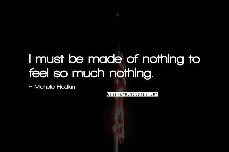 Michelle Hodkin Quotes: I must be made of nothing to feel so much nothing.