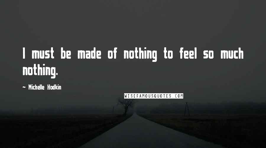Michelle Hodkin Quotes: I must be made of nothing to feel so much nothing.