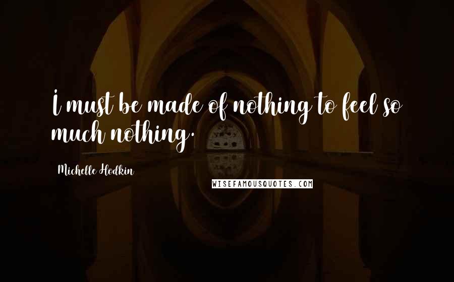 Michelle Hodkin Quotes: I must be made of nothing to feel so much nothing.