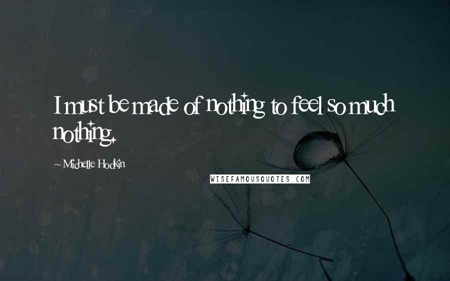 Michelle Hodkin Quotes: I must be made of nothing to feel so much nothing.