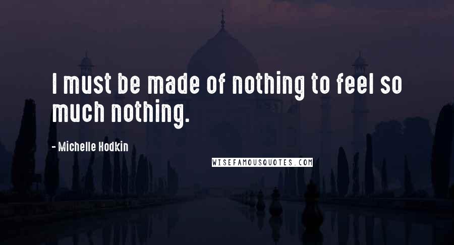 Michelle Hodkin Quotes: I must be made of nothing to feel so much nothing.