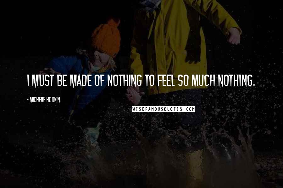Michelle Hodkin Quotes: I must be made of nothing to feel so much nothing.
