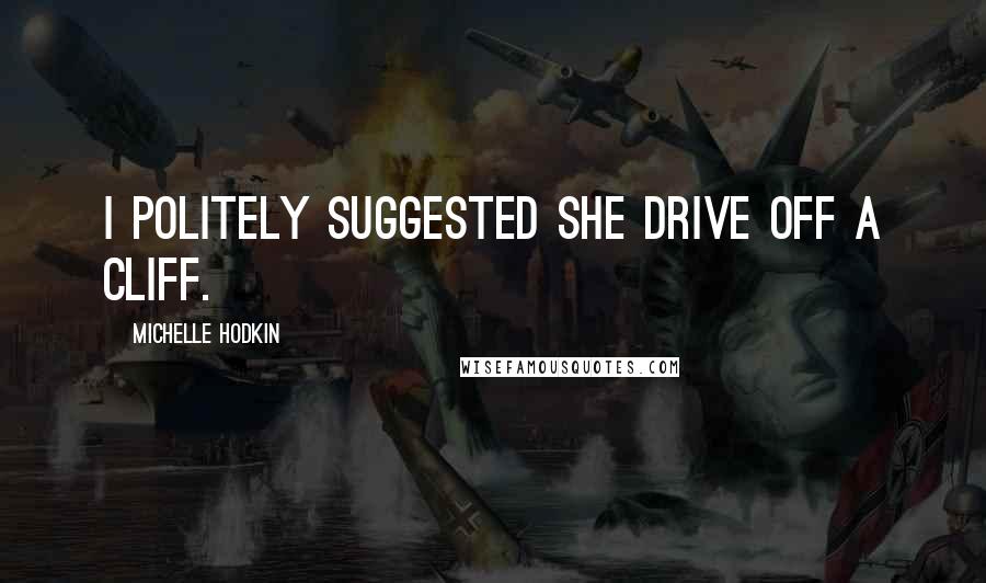 Michelle Hodkin Quotes: I politely suggested she drive off a cliff.