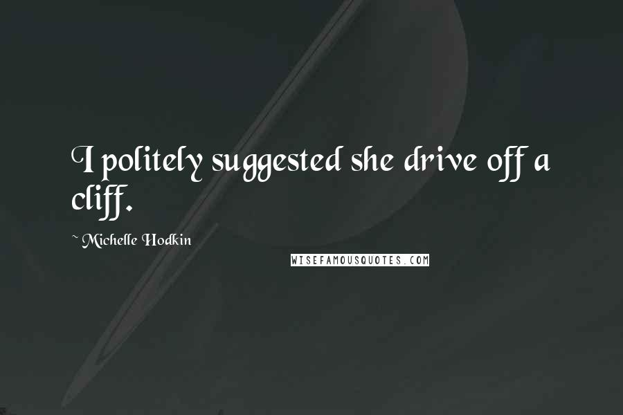 Michelle Hodkin Quotes: I politely suggested she drive off a cliff.