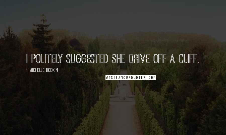 Michelle Hodkin Quotes: I politely suggested she drive off a cliff.