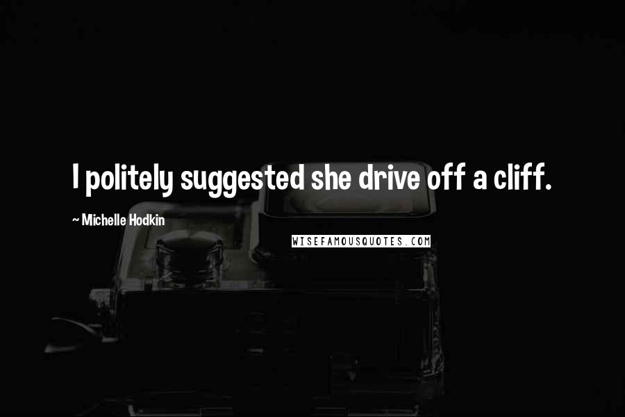 Michelle Hodkin Quotes: I politely suggested she drive off a cliff.