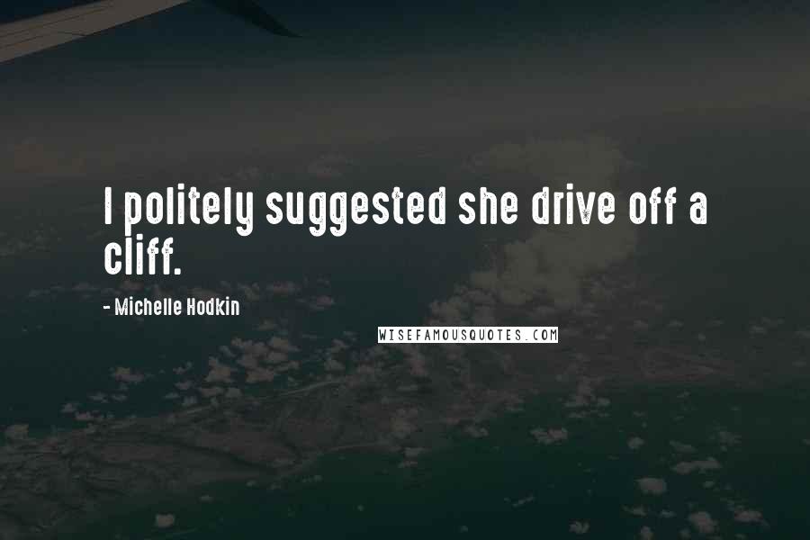 Michelle Hodkin Quotes: I politely suggested she drive off a cliff.