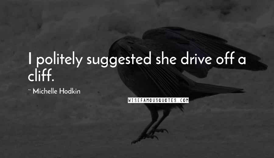 Michelle Hodkin Quotes: I politely suggested she drive off a cliff.