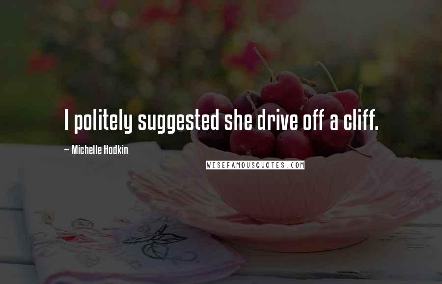 Michelle Hodkin Quotes: I politely suggested she drive off a cliff.