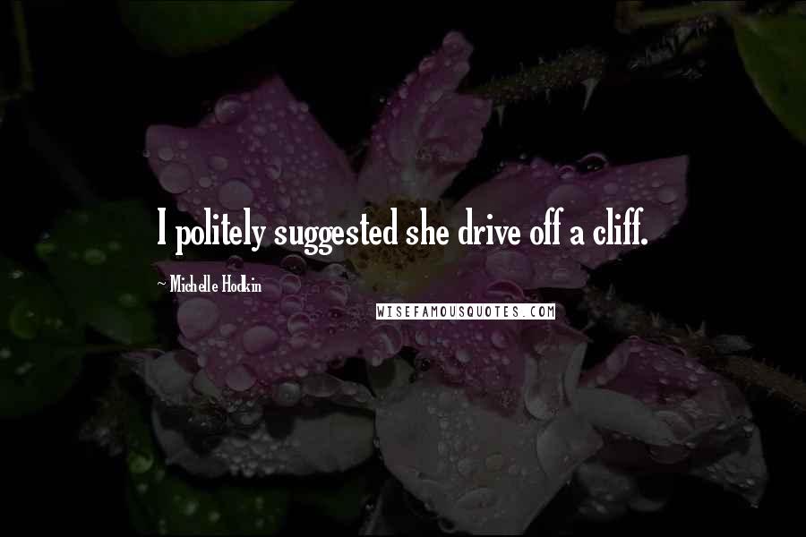 Michelle Hodkin Quotes: I politely suggested she drive off a cliff.