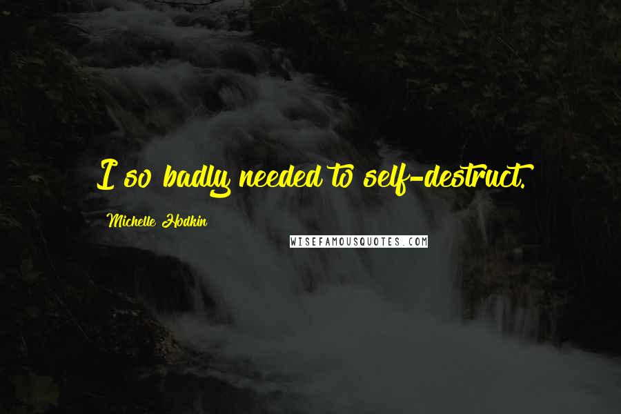 Michelle Hodkin Quotes: I so badly needed to self-destruct.