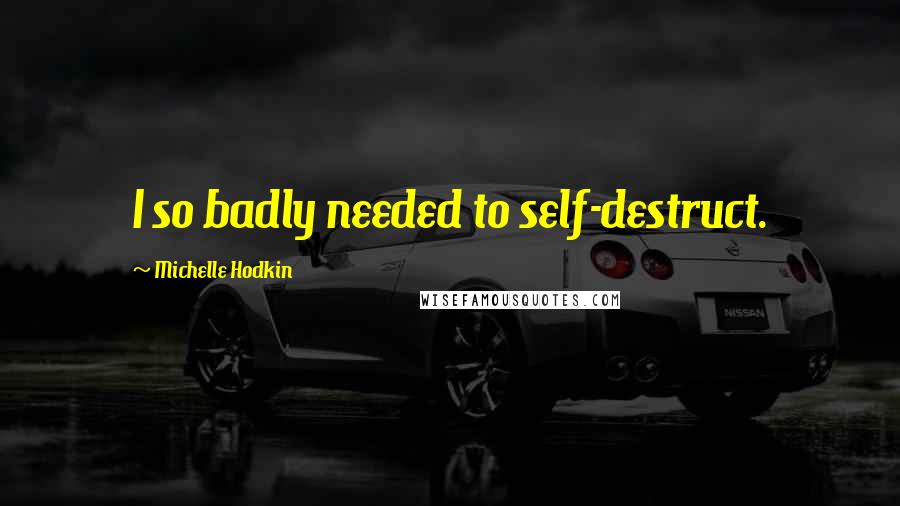 Michelle Hodkin Quotes: I so badly needed to self-destruct.