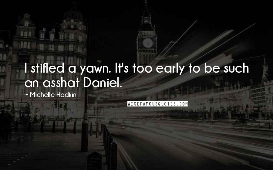 Michelle Hodkin Quotes: I stifled a yawn. It's too early to be such an asshat Daniel.