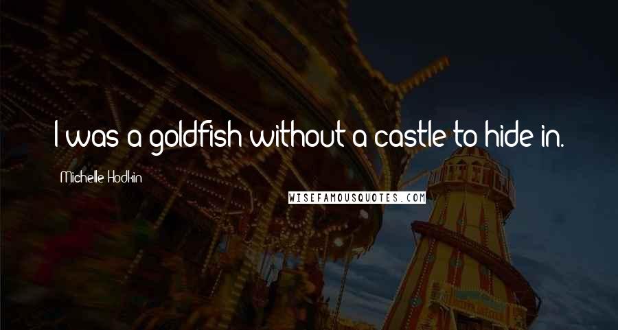 Michelle Hodkin Quotes: I was a goldfish without a castle to hide in.
