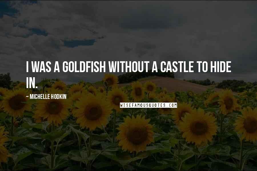 Michelle Hodkin Quotes: I was a goldfish without a castle to hide in.