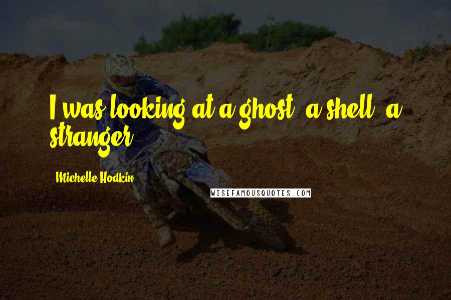 Michelle Hodkin Quotes: I was looking at a ghost, a shell, a stranger.