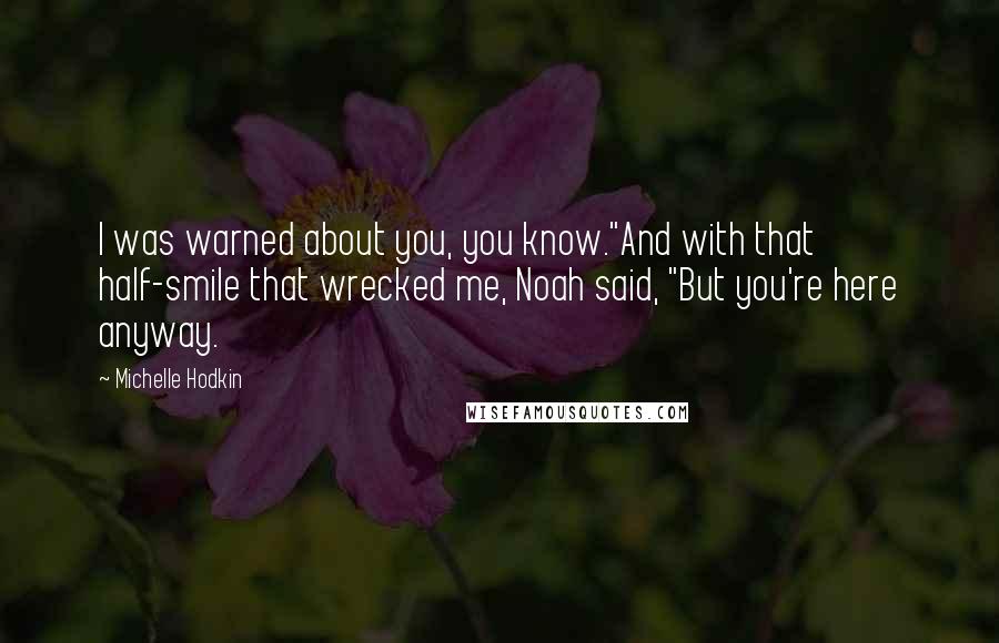 Michelle Hodkin Quotes: I was warned about you, you know."And with that half-smile that wrecked me, Noah said, "But you're here anyway.