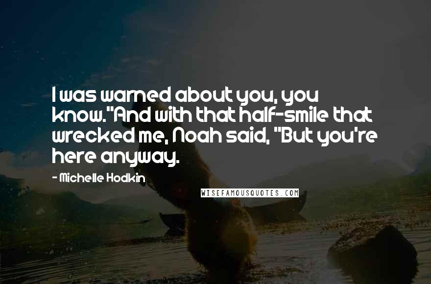 Michelle Hodkin Quotes: I was warned about you, you know."And with that half-smile that wrecked me, Noah said, "But you're here anyway.