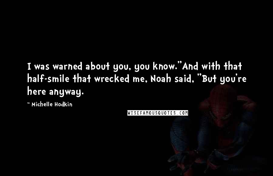 Michelle Hodkin Quotes: I was warned about you, you know."And with that half-smile that wrecked me, Noah said, "But you're here anyway.