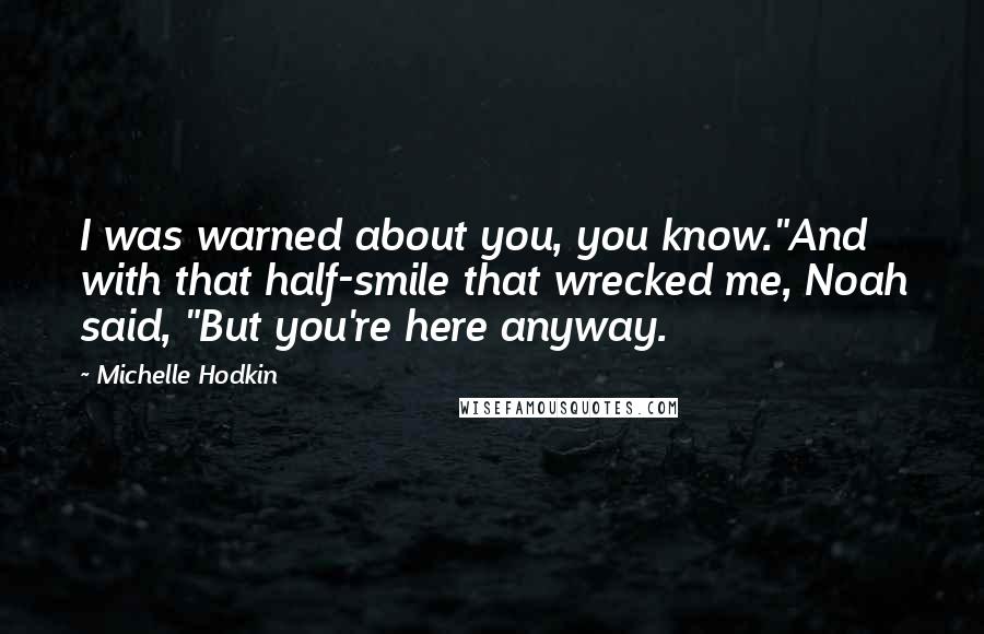 Michelle Hodkin Quotes: I was warned about you, you know."And with that half-smile that wrecked me, Noah said, "But you're here anyway.