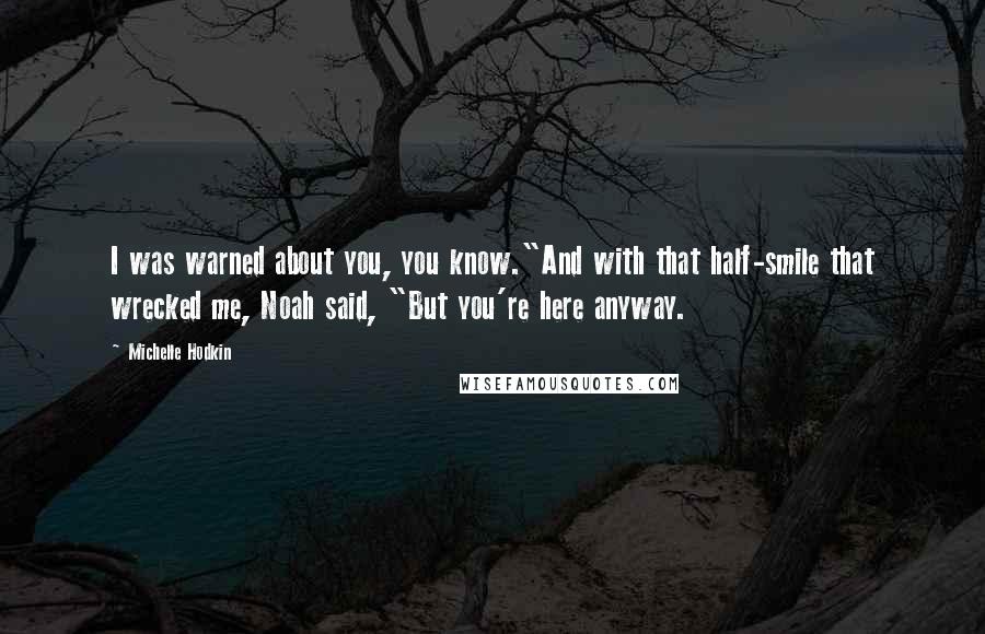 Michelle Hodkin Quotes: I was warned about you, you know."And with that half-smile that wrecked me, Noah said, "But you're here anyway.