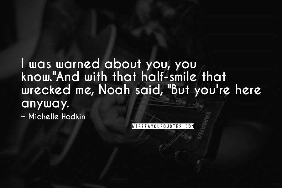 Michelle Hodkin Quotes: I was warned about you, you know."And with that half-smile that wrecked me, Noah said, "But you're here anyway.