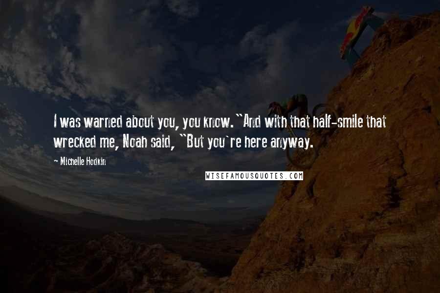 Michelle Hodkin Quotes: I was warned about you, you know."And with that half-smile that wrecked me, Noah said, "But you're here anyway.