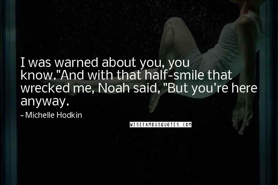 Michelle Hodkin Quotes: I was warned about you, you know."And with that half-smile that wrecked me, Noah said, "But you're here anyway.