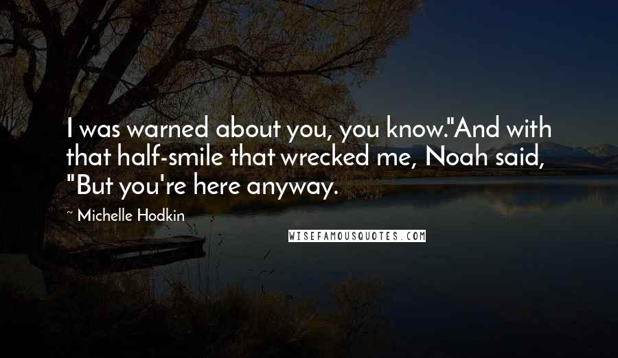 Michelle Hodkin Quotes: I was warned about you, you know."And with that half-smile that wrecked me, Noah said, "But you're here anyway.