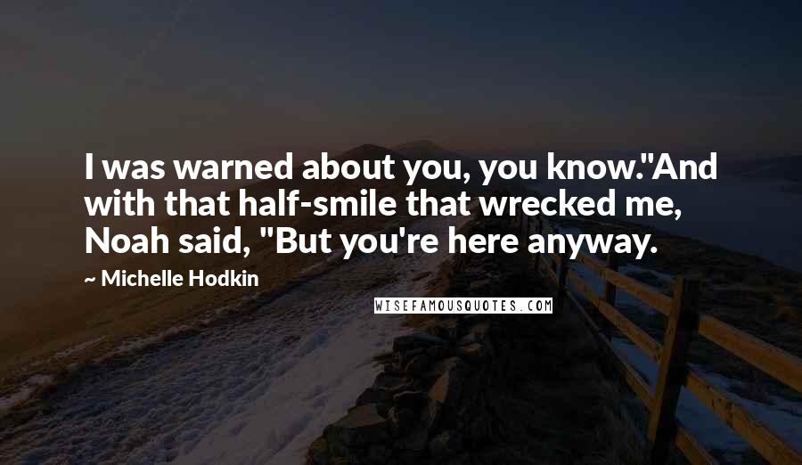 Michelle Hodkin Quotes: I was warned about you, you know."And with that half-smile that wrecked me, Noah said, "But you're here anyway.