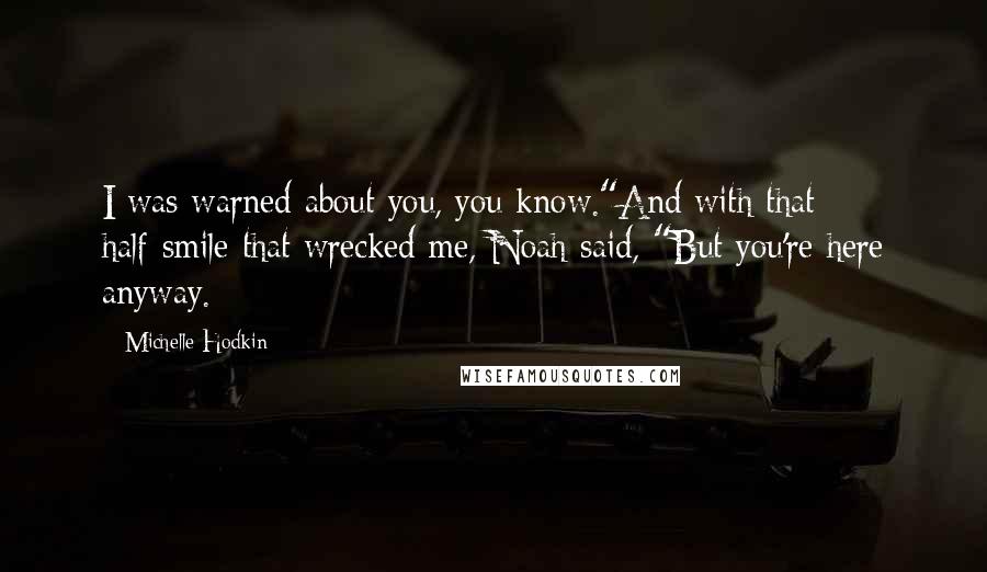 Michelle Hodkin Quotes: I was warned about you, you know."And with that half-smile that wrecked me, Noah said, "But you're here anyway.