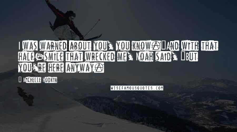 Michelle Hodkin Quotes: I was warned about you, you know."And with that half-smile that wrecked me, Noah said, "But you're here anyway.