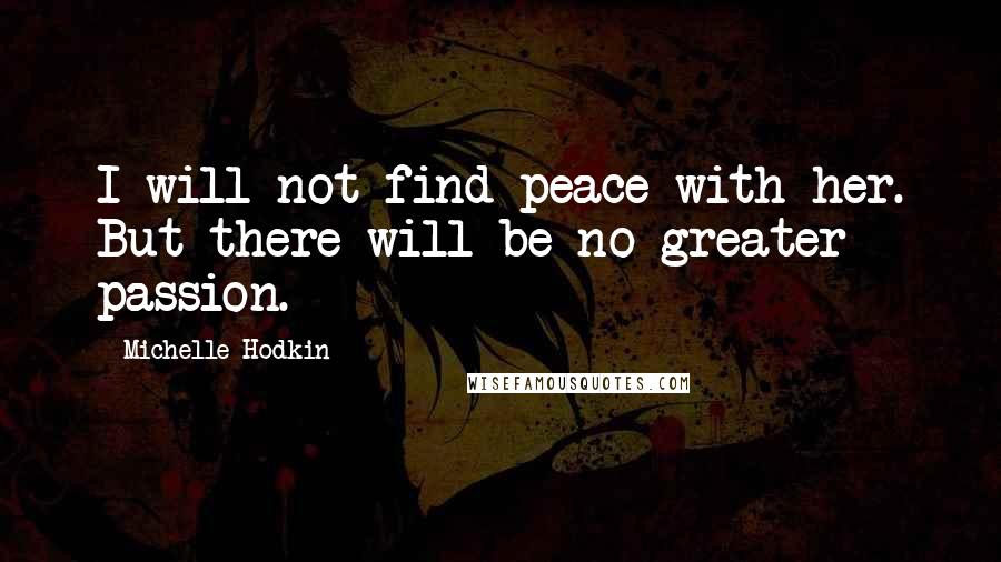 Michelle Hodkin Quotes: I will not find peace with her. But there will be no greater passion.