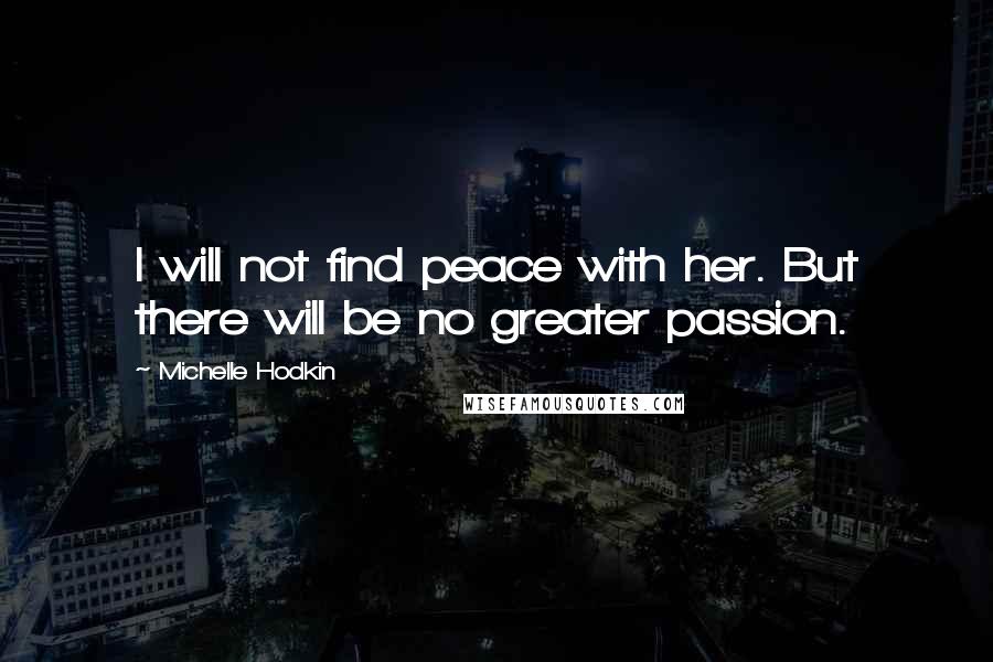 Michelle Hodkin Quotes: I will not find peace with her. But there will be no greater passion.